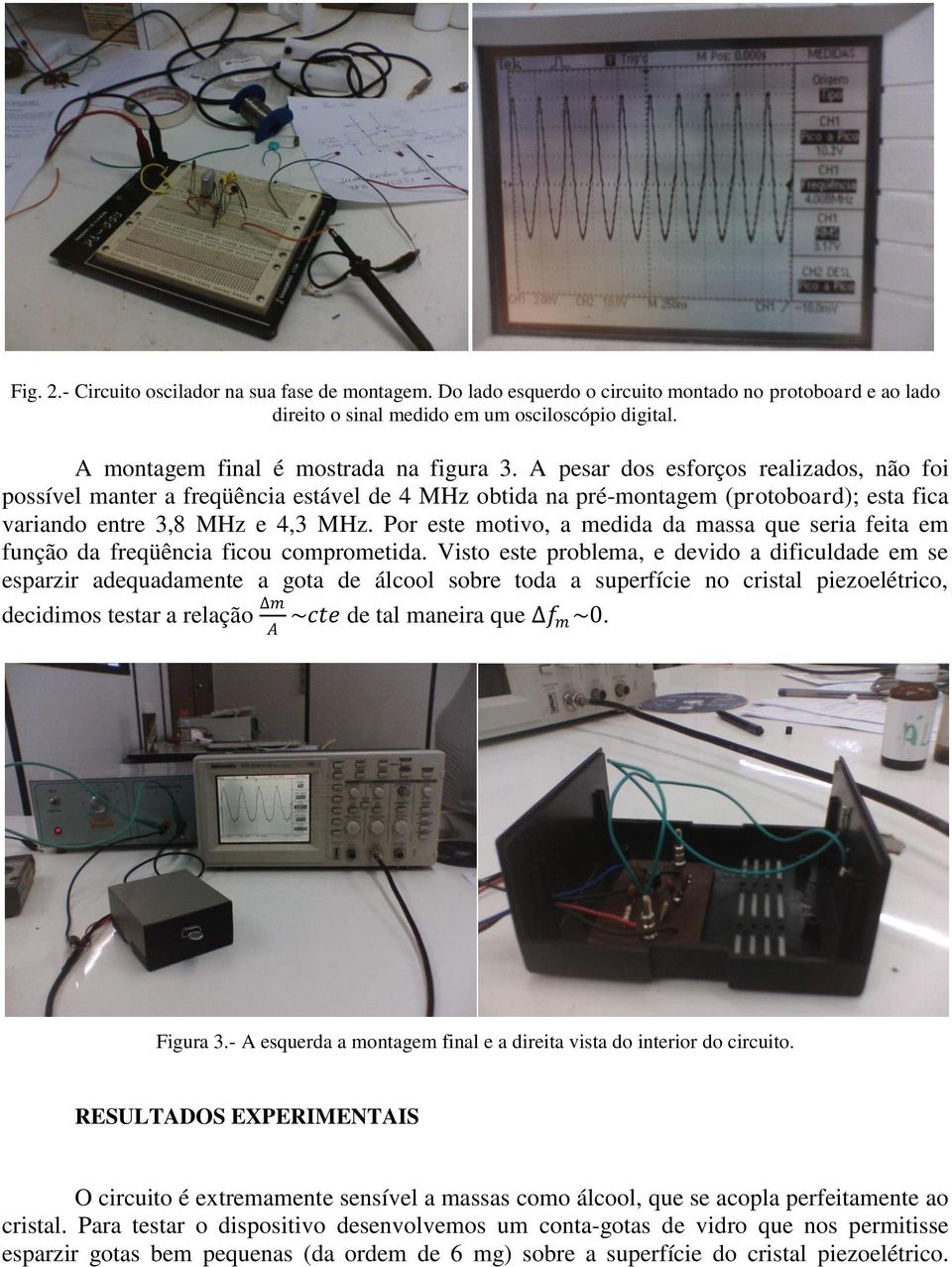 A pesar dos esforços realizados, não foi possível manter a freqüência estável de 4 MHz obtida na pré-montagem (protoboard); esta fica variando entre 3,8 MHz e 4,3 MHz.