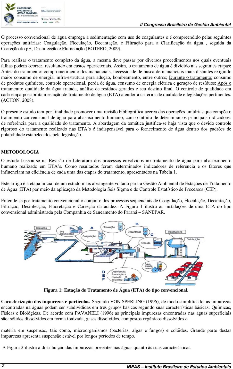 Para realizar o tratamento completo da água, a mesma deve passar por diversos procedimentos nos quais eventuais falhas podem ocorrer, resultando em custos operacionais.