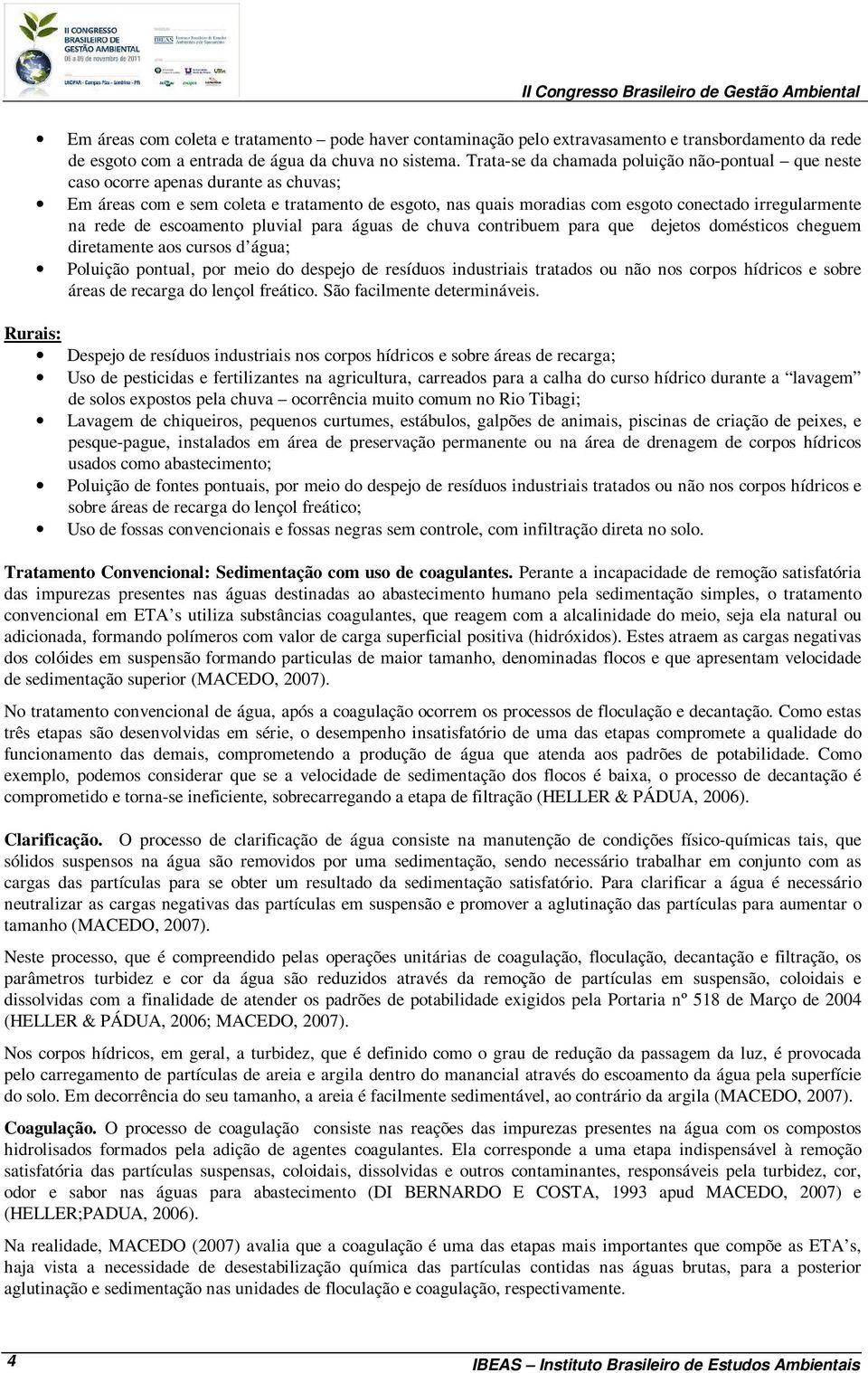 rede de escoamento pluvial para águas de chuva contribuem para que dejetos domésticos cheguem diretamente aos cursos d água; Poluição pontual, por meio do despejo de resíduos industriais tratados ou