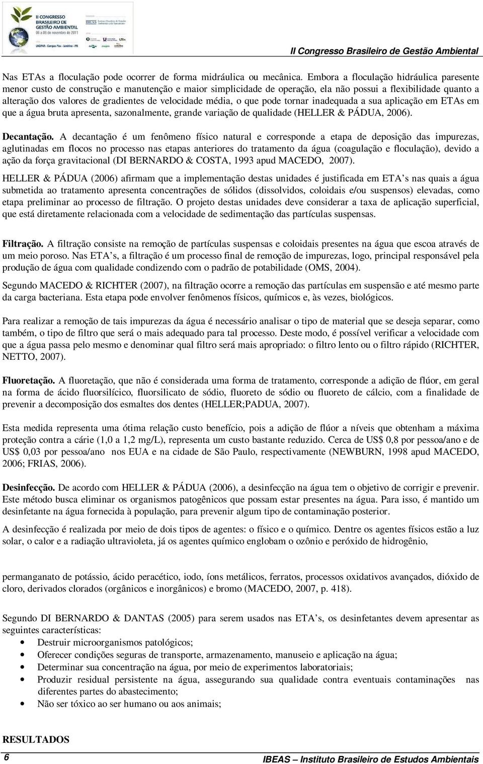 velocidade média, o que pode tornar inadequada a sua aplicação em ETAs em que a água bruta apresenta, sazonalmente, grande variação de qualidade (HELLER & PÁDUA, 2006). Decantação.