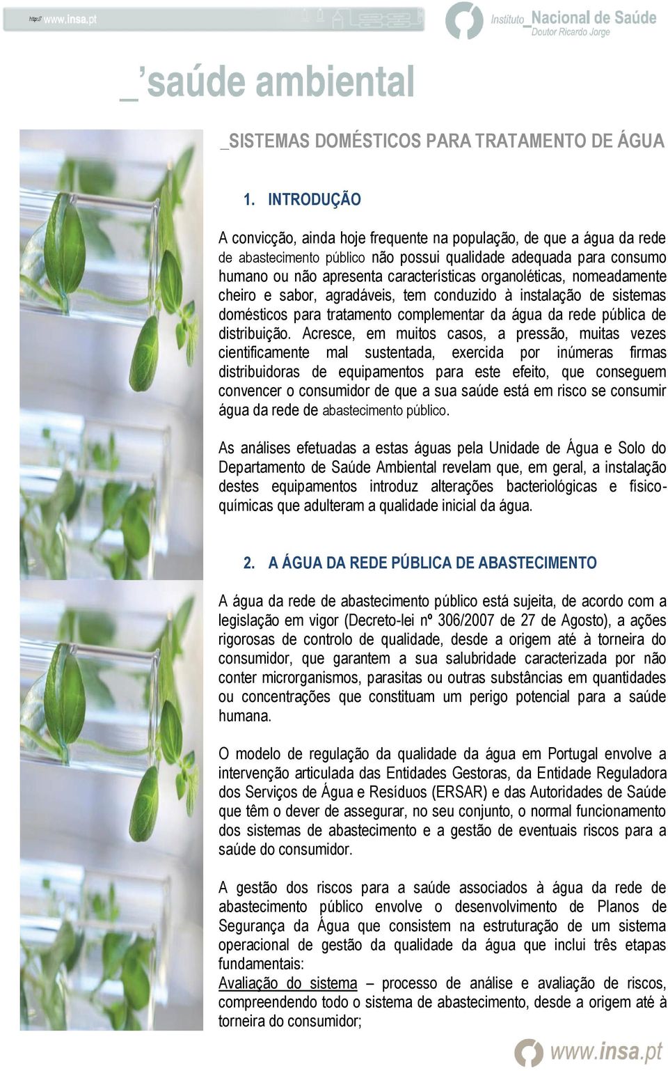 organoléticas, nomeadamente cheiro e sabor, agradáveis, tem conduzido à instalação de sistemas domésticos para tratamento complementar da água da rede pública de distribuição.