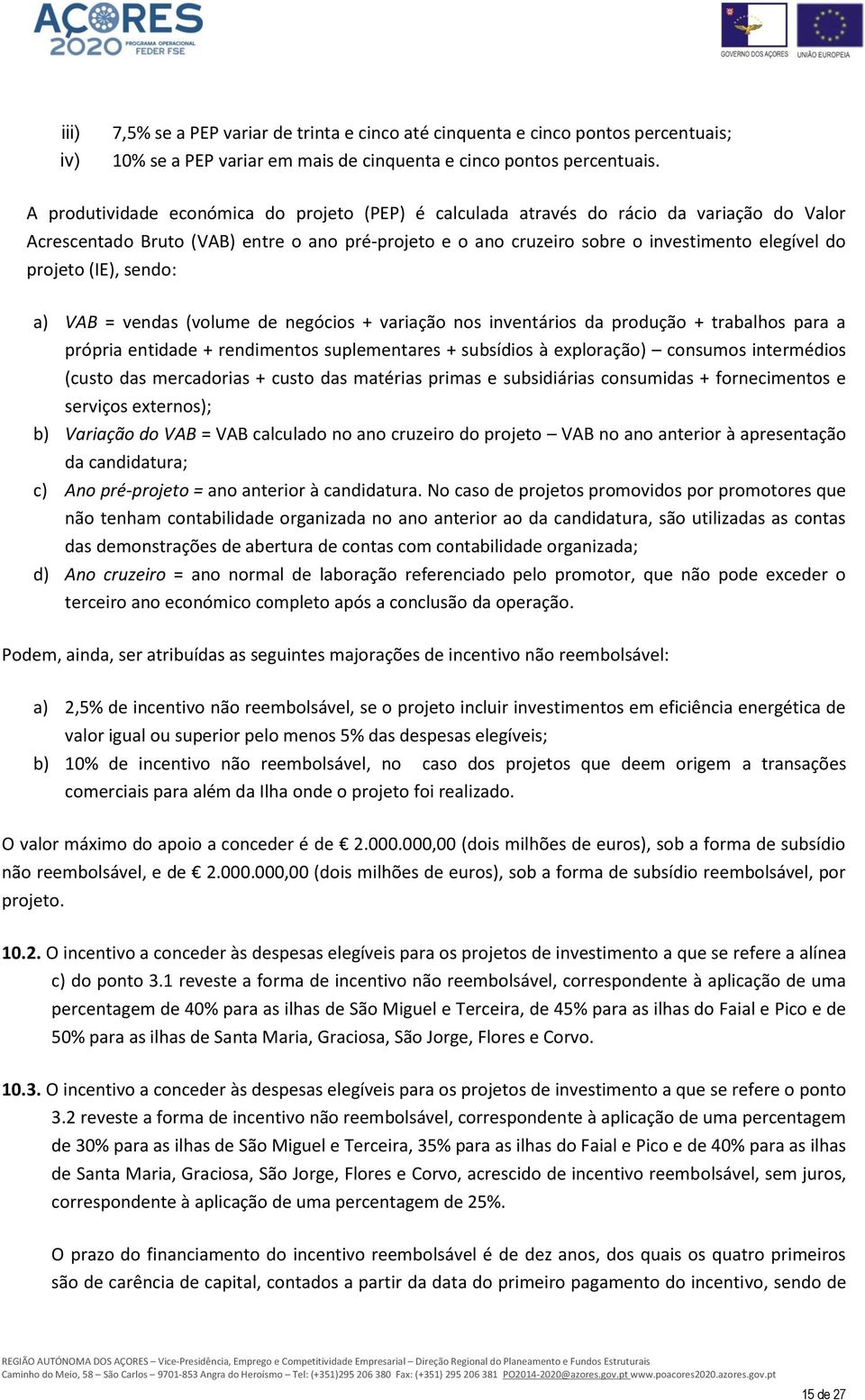 (IE), sendo: a) VAB = vendas (volume de negócios + variação nos inventários da produção + trabalhos para a própria entidade + rendimentos suplementares + subsídios à exploração) consumos intermédios