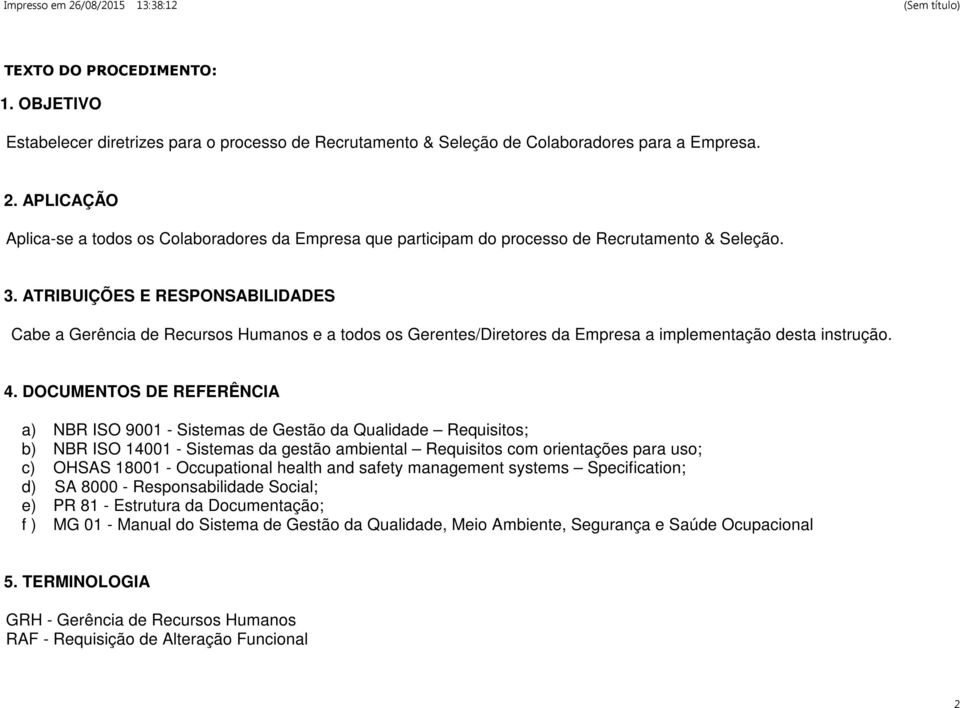 ATRIBUIÇÕES E RESPONSABILIDADES Cabe a Gerência de Recursos Humanos e a todos os Gerentes/Diretores da Empresa a implementação desta instrução. 4.