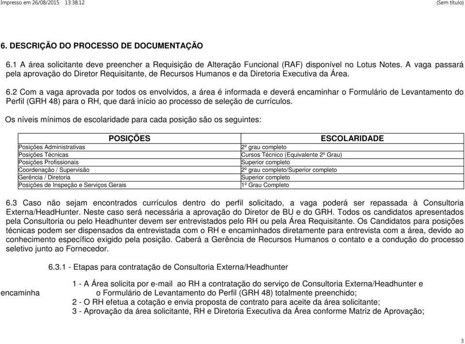 2 Com a vaga aprovada por todos os envolvidos, a área é informada e deverá encaminhar o Formulário de Levantamento do Perfil (GRH 48) para o RH, que dará início ao processo de seleção de currículos.