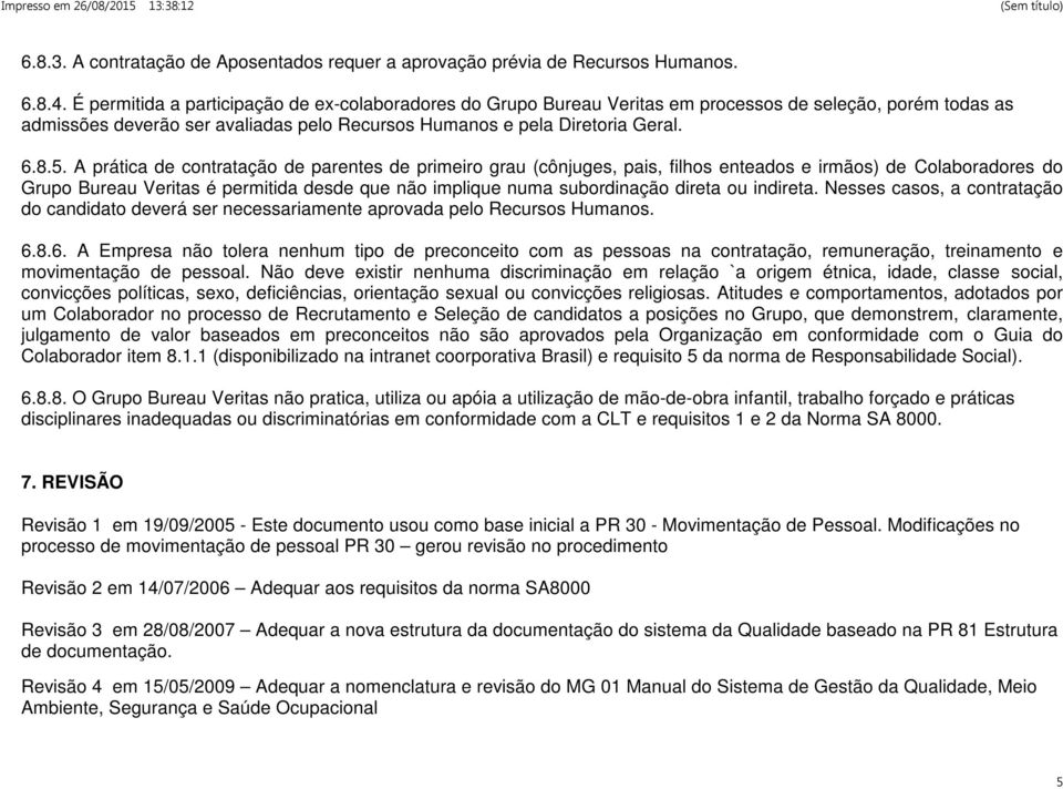 A prática de contratação de parentes de primeiro grau (cônjuges, pais, filhos enteados e irmãos) de Colaboradores do Grupo Bureau Veritas é permitida desde que não implique numa subordinação direta