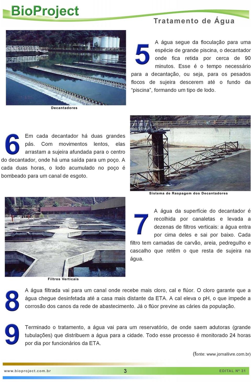 Com movimentos lentos, elas arrastam a sujeira afundada para o centro do decantador, onde há uma saída para um poço. A cada duas horas, o lodo acumulado no poço é bombeado para um canal de esgoto.