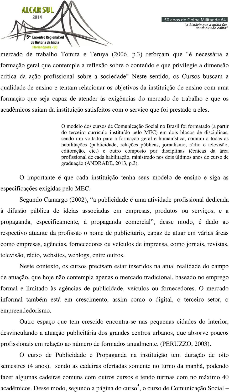 O modelo dos cursos de Comunicação Social no Brasil foi formatado (a partir do terceiro currículo instituído pelo MEC) em dois blocos de disciplinas, sendo um voltado para a formação geral e