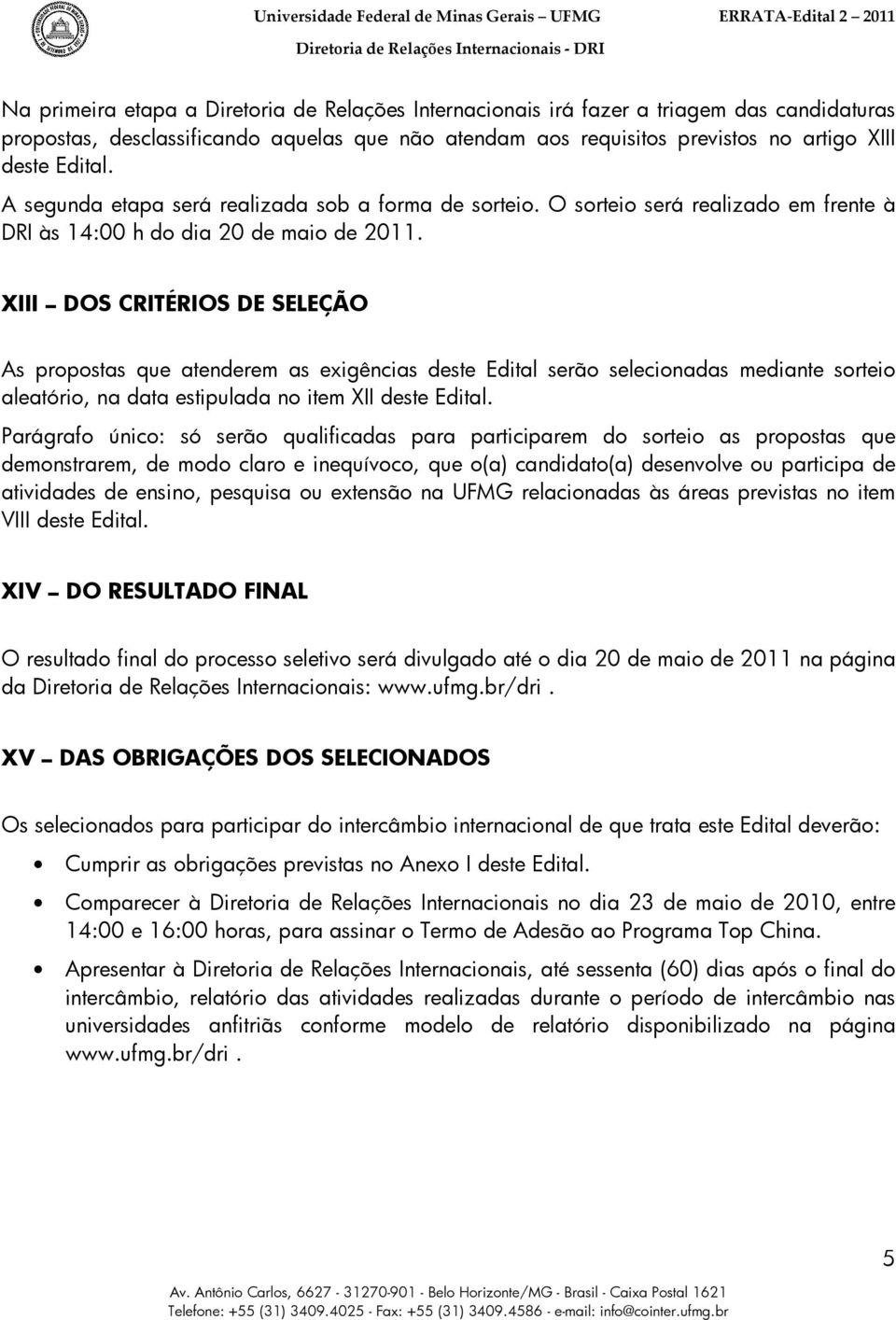 XIII DOS CRITÉRIOS DE SELEÇÃO As propostas que atenderem as exigências deste Edital serão selecionadas mediante sorteio aleatório, na data estipulada no item XII deste Edital.