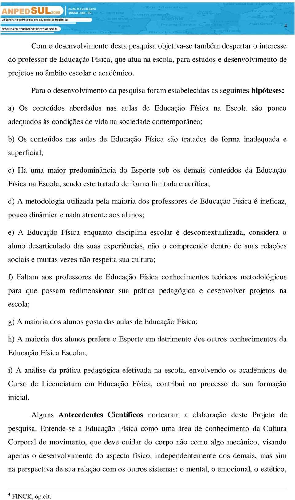 Para o desenvolvimento da pesquisa foram estabelecidas as seguintes hipóteses: a) Os conteúdos abordados nas aulas de Educação Física na Escola são pouco adequados às condições de vida na sociedade