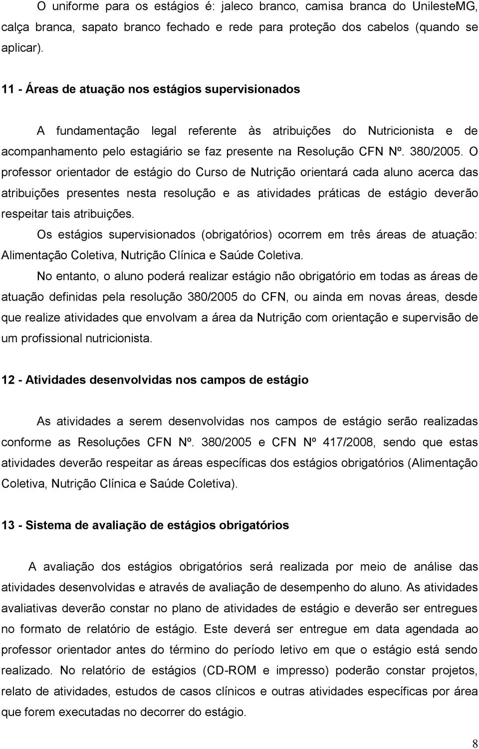 O professor orientador de estágio do Curso de Nutrição orientará cada aluno acerca das atribuições presentes nesta resolução e as atividades práticas de estágio deverão respeitar tais atribuições.