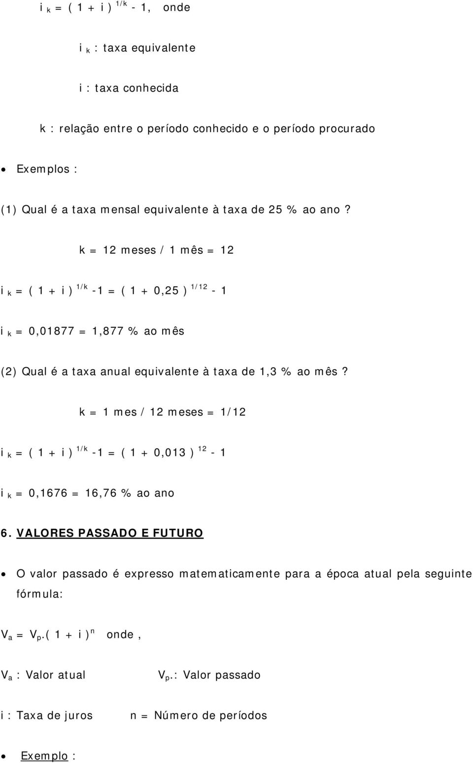 k = 12 meses / 1 mês = 12 i k = ( 1 + i ) 1/k -1 = ( 1 + 0,25 ) 1/12-1 i k = 0,01877 = 1,877 % ao mês (2) Qual é a taxa anual equivalente à taxa de 1,3 % ao mês?