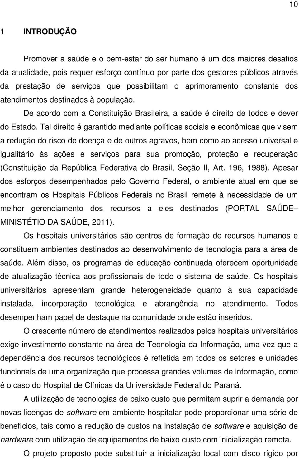 Tal direito é garantido mediante políticas sociais e econômicas que visem a redução do risco de doença e de outros agravos, bem como ao acesso universal e igualitário às ações e serviços para sua