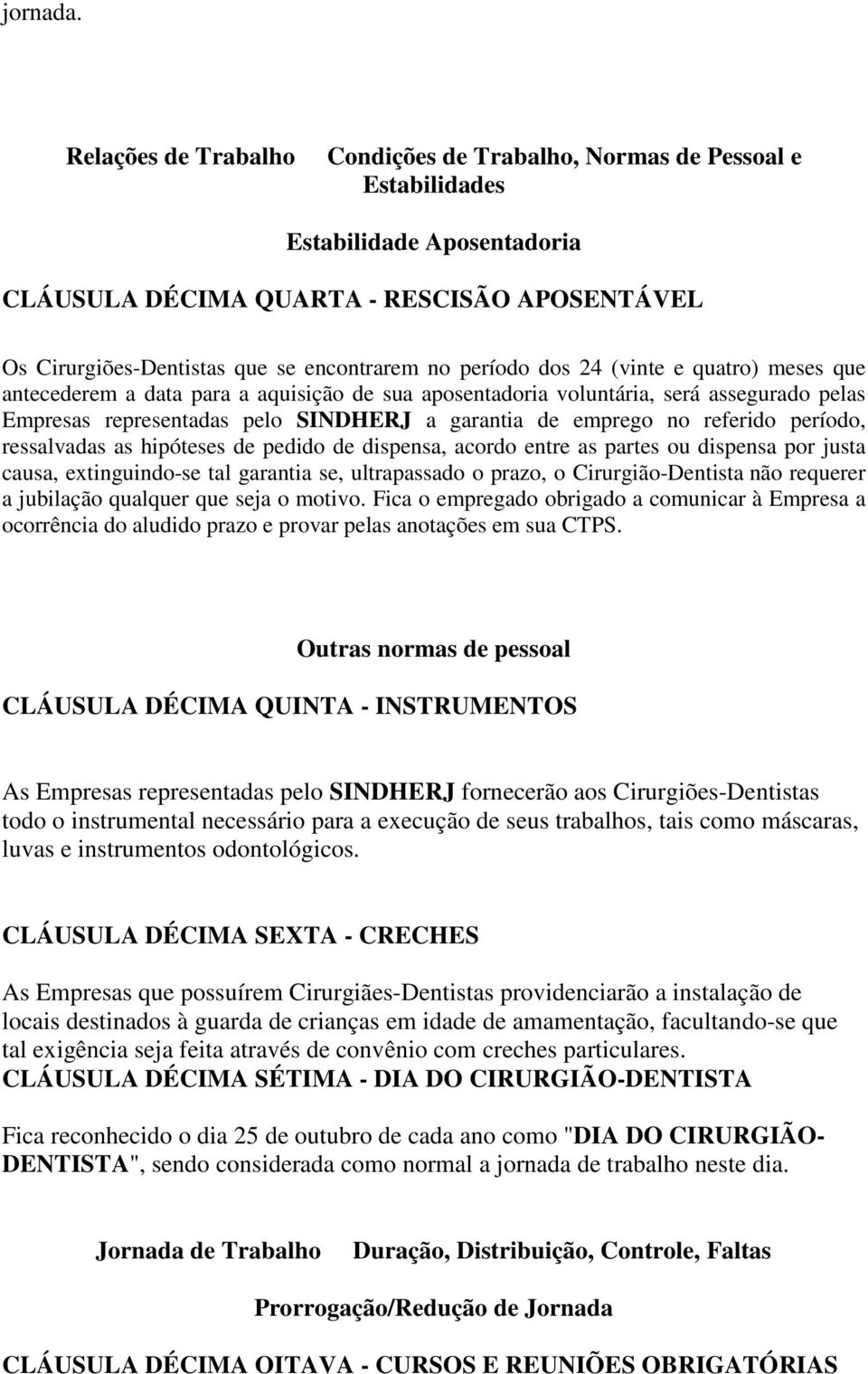 período dos 24 (vinte e quatro) meses que antecederem a data para a aquisição de sua aposentadoria voluntária, será assegurado pelas Empresas representadas pelo SINDHERJ a garantia de emprego no