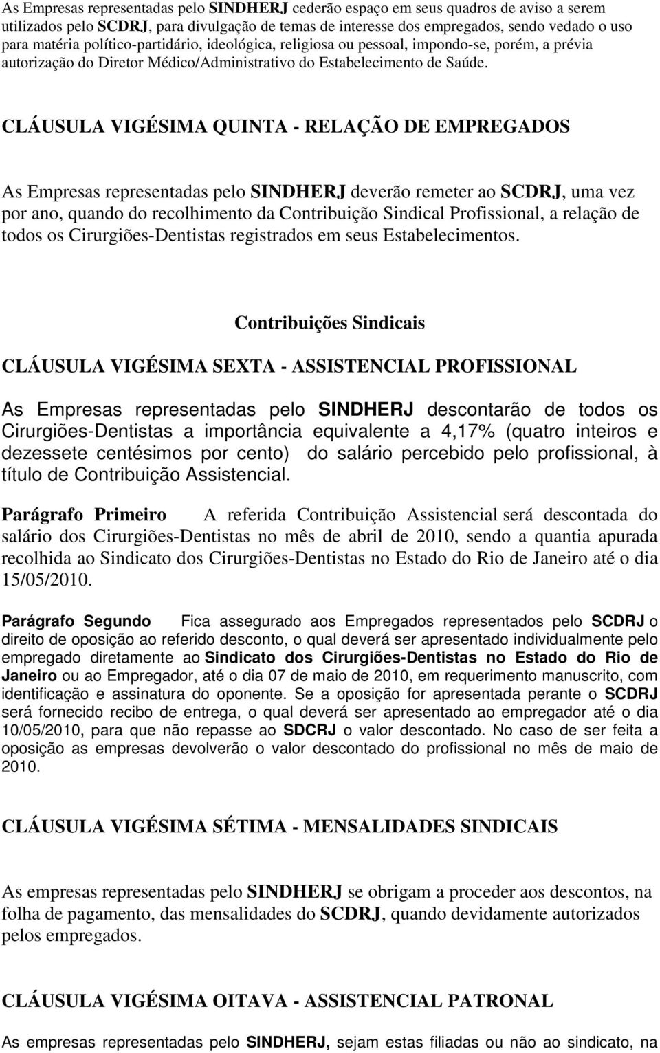 CLÁUSULA VIGÉSIMA QUINTA - RELAÇÃO DE EMPREGADOS As Empresas representadas pelo SINDHERJ deverão remeter ao SCDRJ, uma vez por ano, quando do recolhimento da Contribuição Sindical Profissional, a