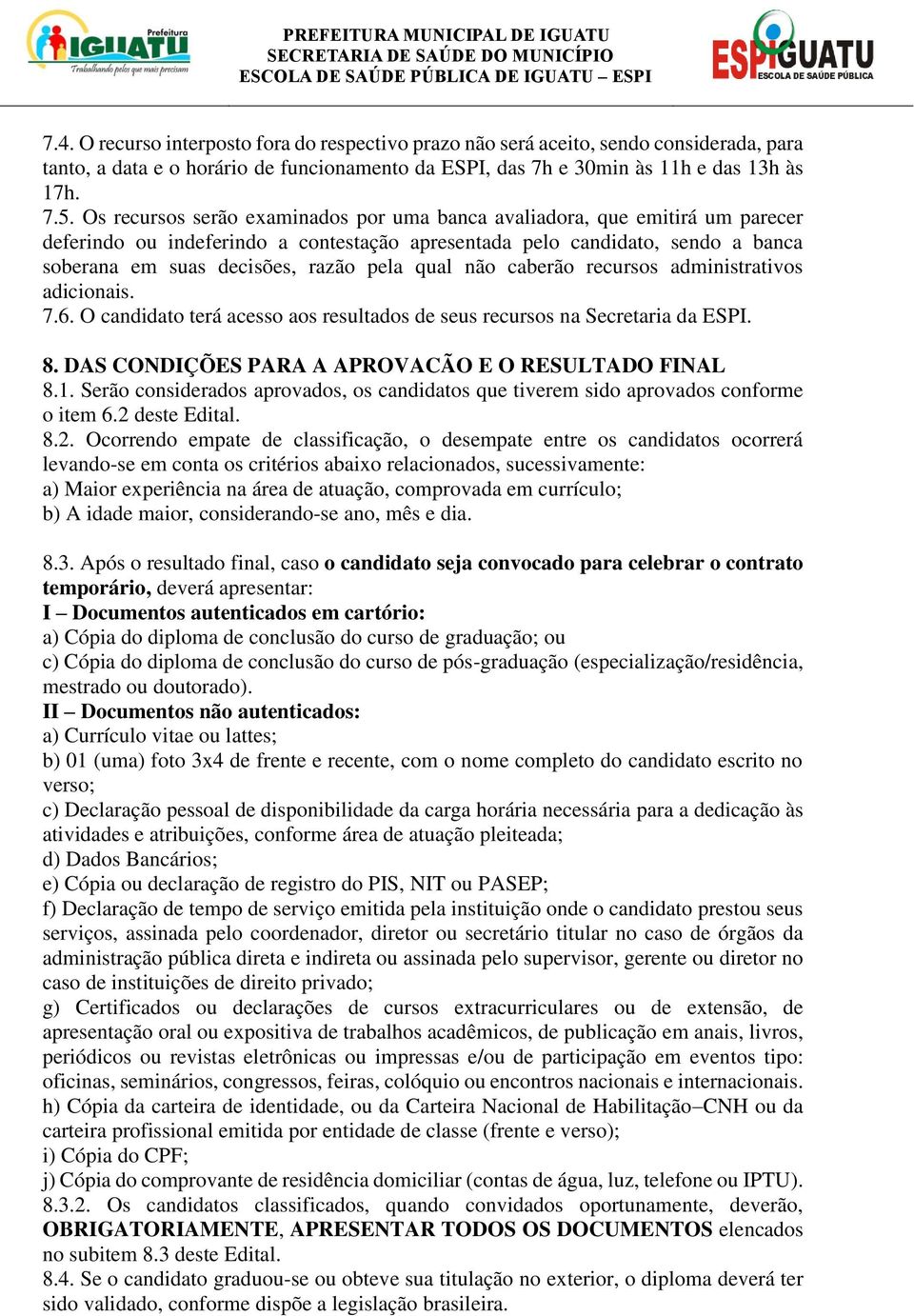 qual não caberão recursos administrativos adicionais. 7.6. O candidato terá acesso aos resultados de seus recursos na Secretaria da ESPI. 8. DAS CONDIÇÕES PARA A APROVACÃO E O RESULTADO FINAL 8.1.