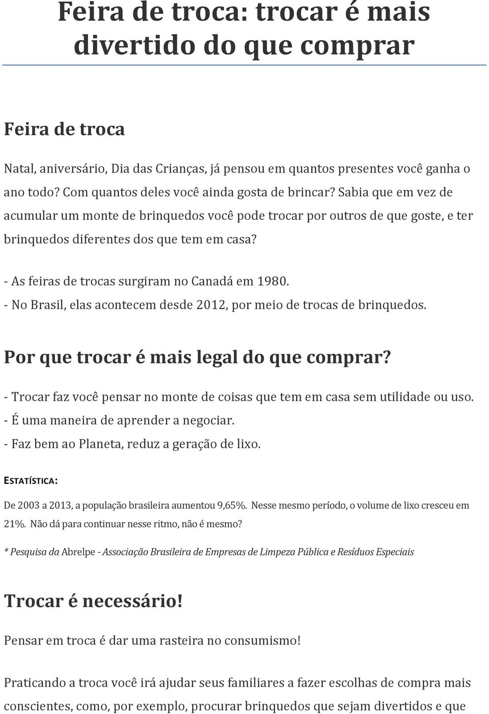 - As feiras de trocas surgiram no Canadá em 1980. - No Brasil, elas acontecem desde 2012, por meio de trocas de brinquedos. Por que trocar é mais legal do que comprar?