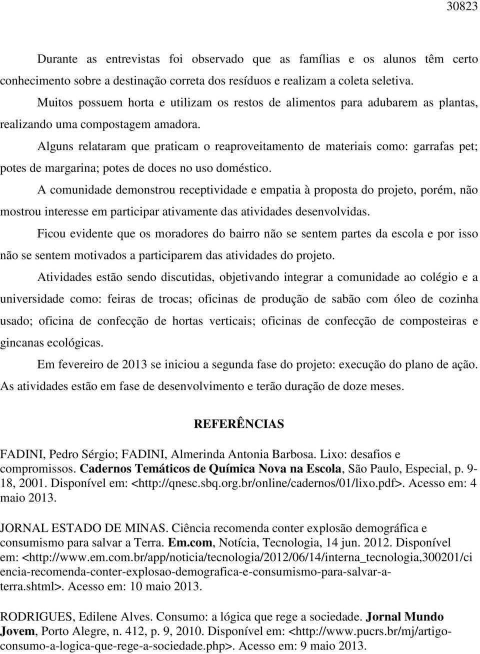 Alguns relataram que praticam o reaproveitamento de materiais como: garrafas pet; potes de margarina; potes de doces no uso doméstico.