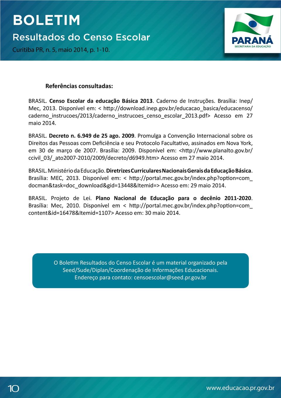 Promulga a Convenção Internacional sobre os Direitos das Pessoas com Deficiência e seu Protocolo Facultativo, assinados em Nova York, em 30 março 2007. Brasília: 2009. Disponível em: <http://www.