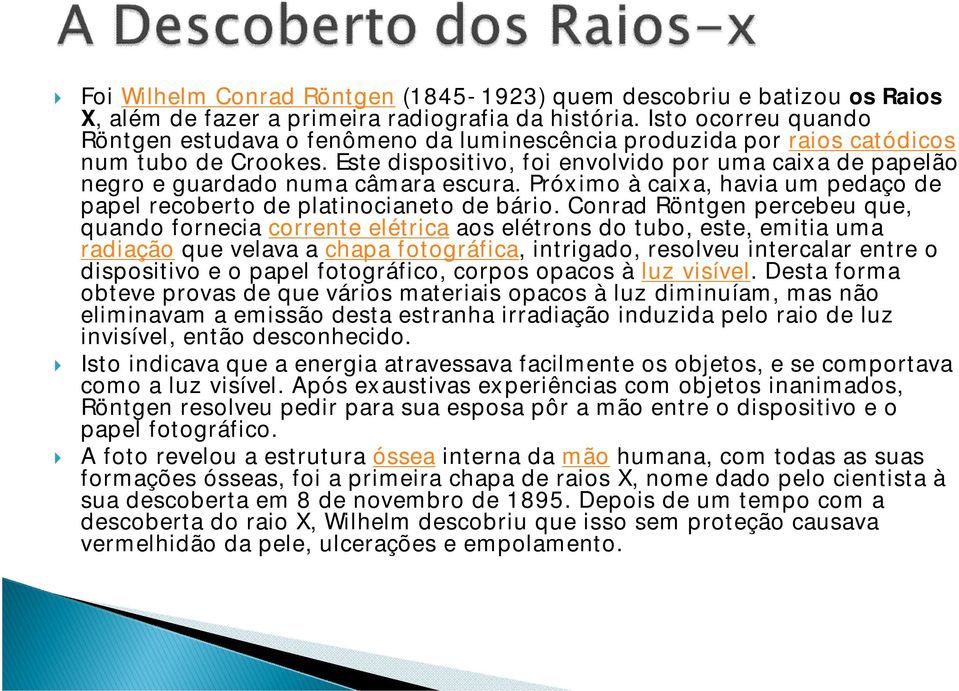 Este dispositivo, foi envolvido por uma caixa de papelão negro e guardado numa câmara escura. Próximo à caixa, havia um pedaço de papel recoberto de platinocianeto de bário.