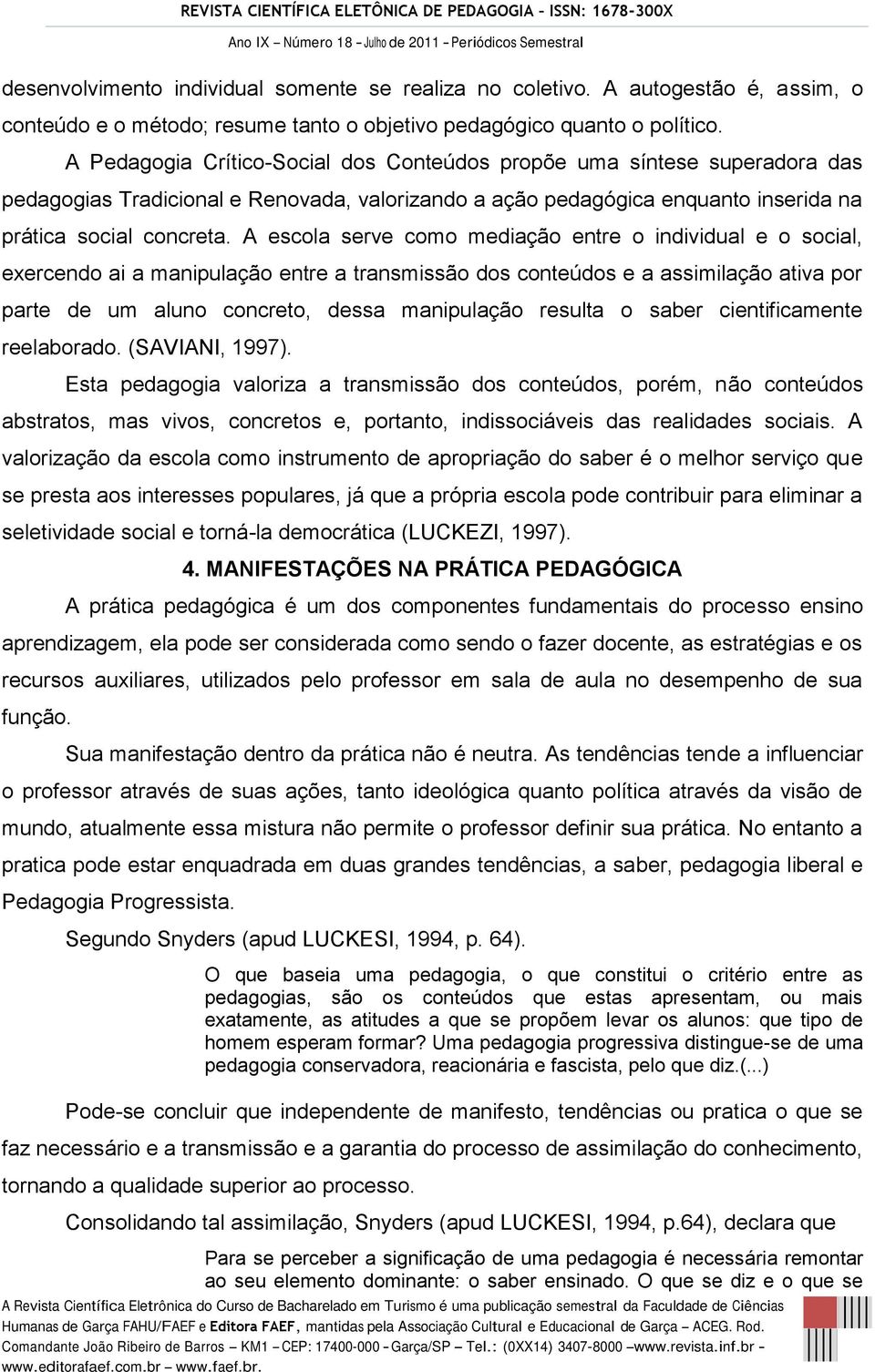 A escola serve como mediação entre o individual e o social, exercendo ai a manipulação entre a transmissão dos conteúdos e a assimilação ativa por parte de um aluno concreto, dessa manipulação