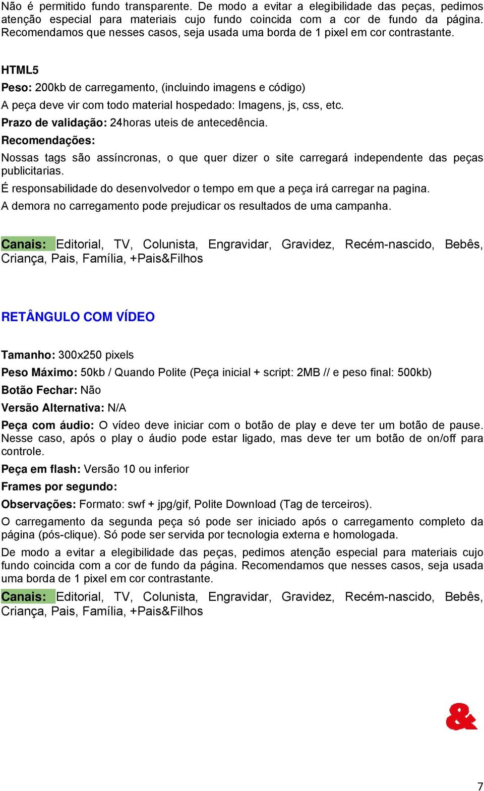 HTML5 Peso: 200kb de carregamento, (incluindo imagens e código) A peça deve vir com todo material hospedado: Imagens, js, css, etc. Prazo de validação: 24horas uteis de antecedência.