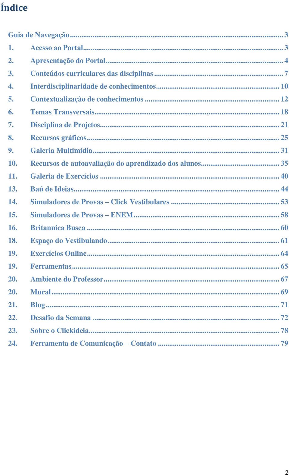 Recursos de autoavaliação do aprendizado dos alunos... 35 11. Galeria de Exercícios... 40 13. Baú de Ideias... 44 14. Simuladores de Provas Click Vestibulares... 53 15. Simuladores de Provas ENEM.