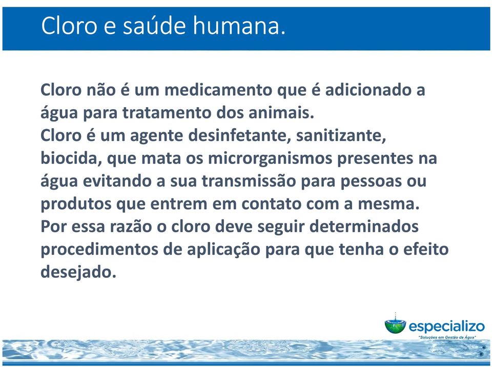 Cloro é um agente desinfetante, sanitizante, biocida, que mata os microrganismos presentes na água