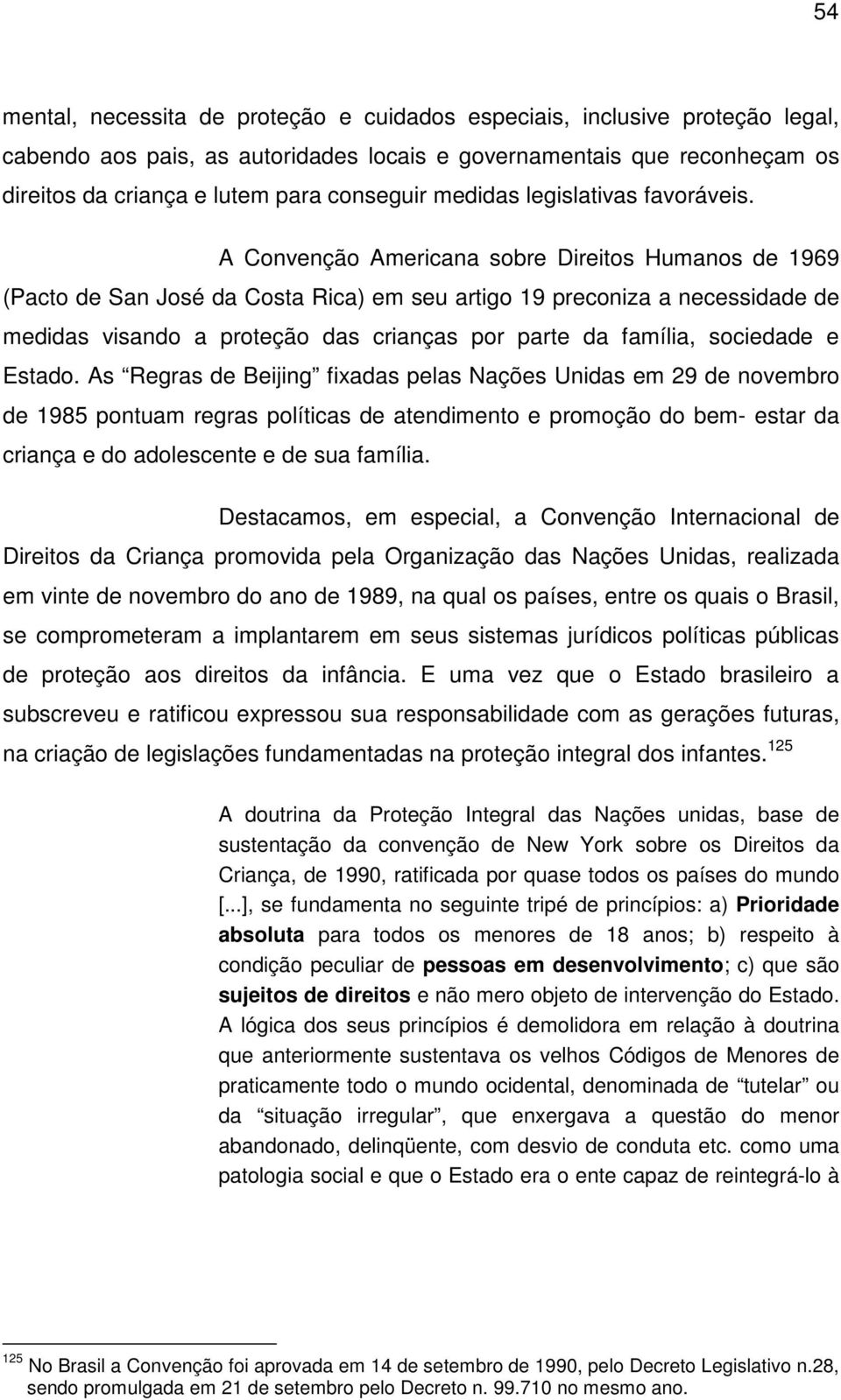 A Convenção Americana sobre Direitos Humanos de 1969 (Pacto de San José da Costa Rica) em seu artigo 19 preconiza a necessidade de medidas visando a proteção das crianças por parte da família,