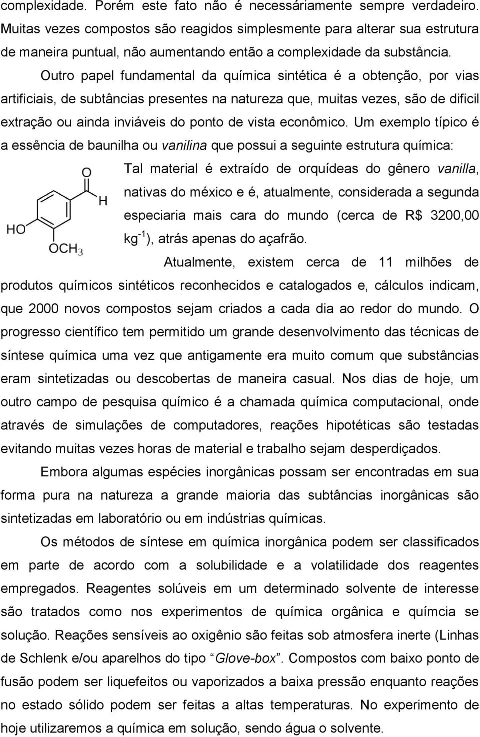 Outro papel fundamental da química sintética é a obtenção, por vias artificiais, de subtâncias presentes na natureza que, muitas vezes, são de dificil extração ou ainda inviáveis do ponto de vista