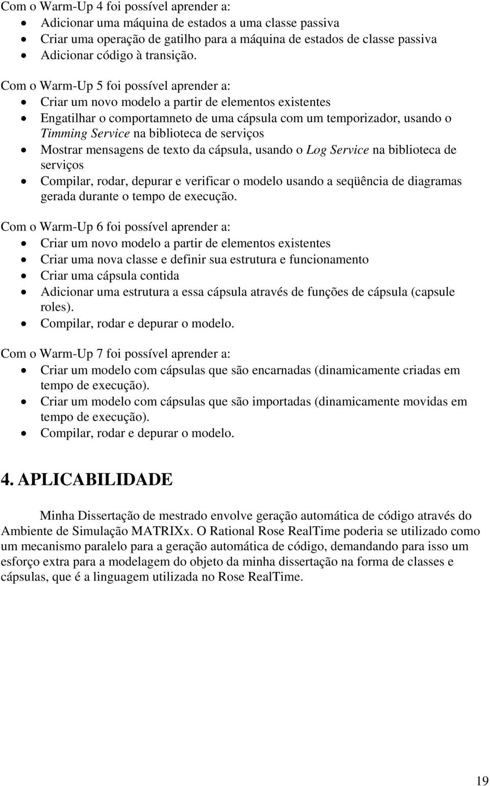 serviços Mostrar mensagens de texto da cápsula, usando o Log Service na biblioteca de serviços Compilar, rodar, depurar e verificar o modelo usando a seqüência de diagramas gerada durante o tempo de