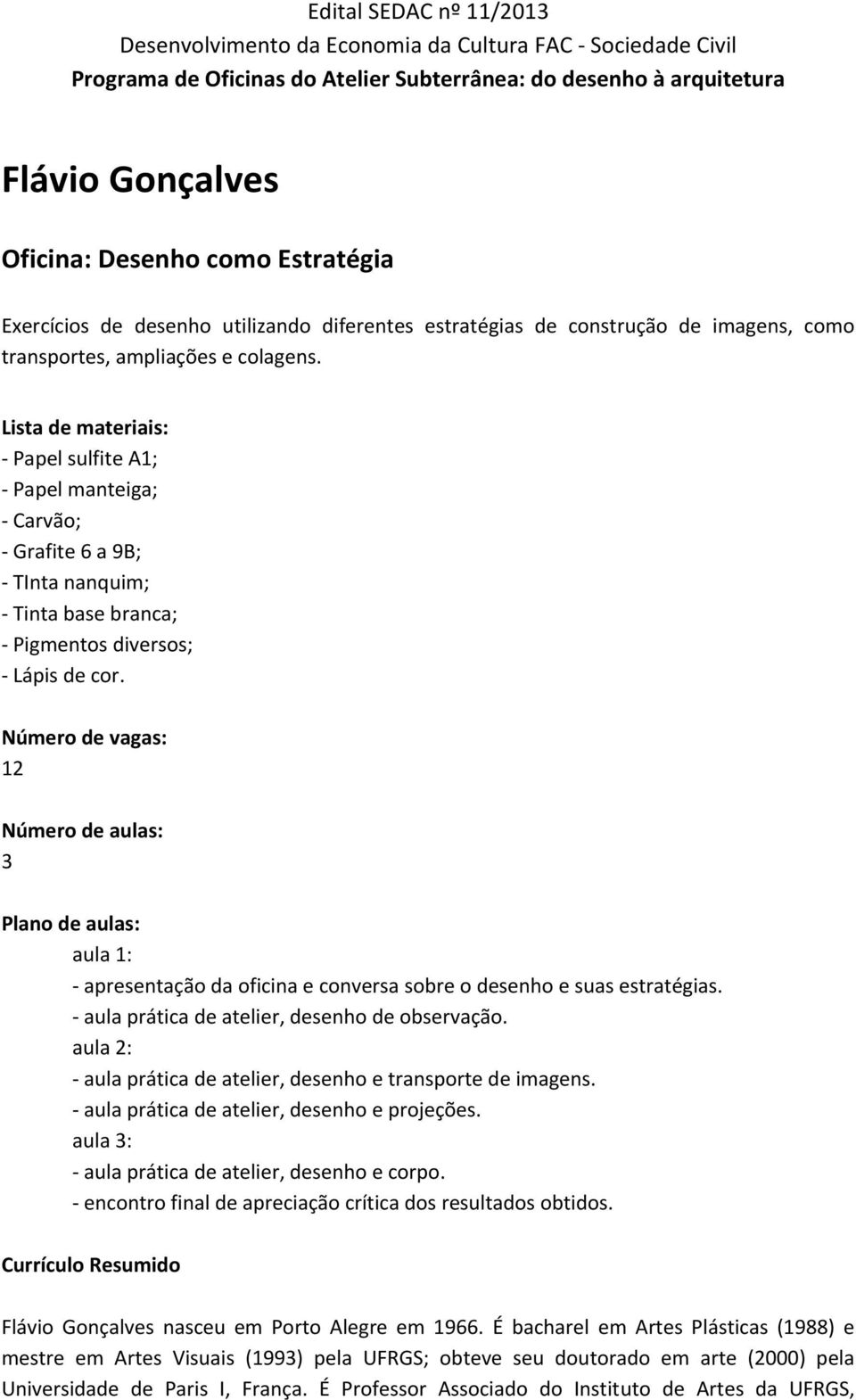 Lista de materiais: - Papel sulfite A1; - Papel manteiga; - Carvão; - Grafite 6 a 9B; - TInta nanquim; - Tinta base branca; - Pigmentos diversos; - Lápis de cor.