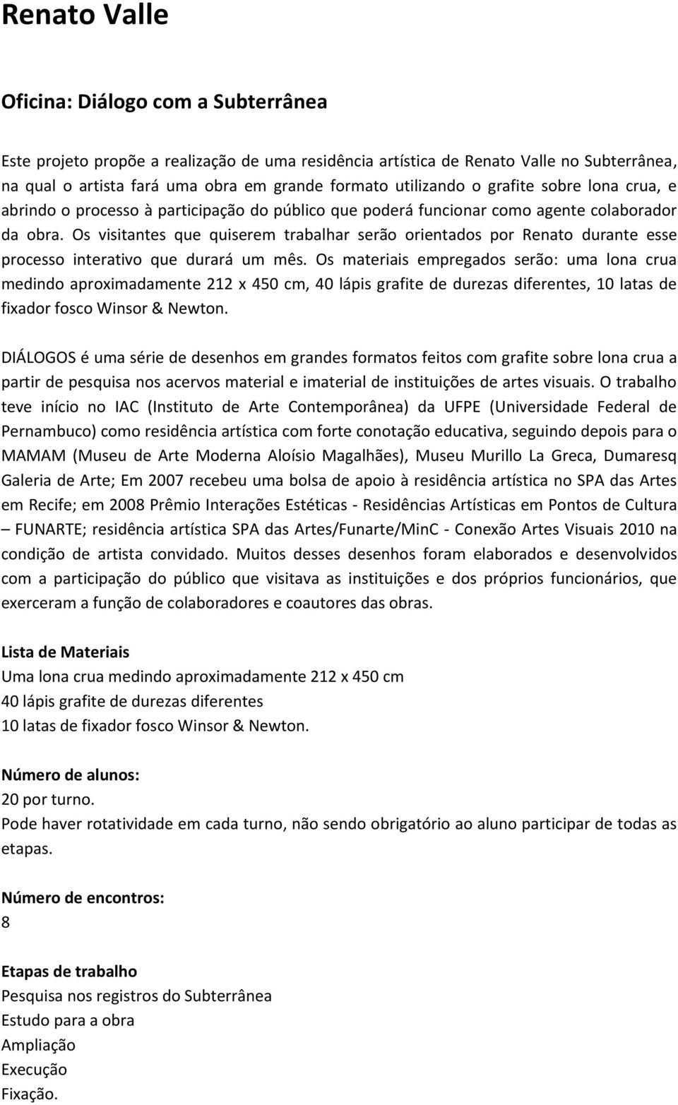 Os visitantes que quiserem trabalhar serão orientados por Renato durante esse processo interativo que durará um mês.