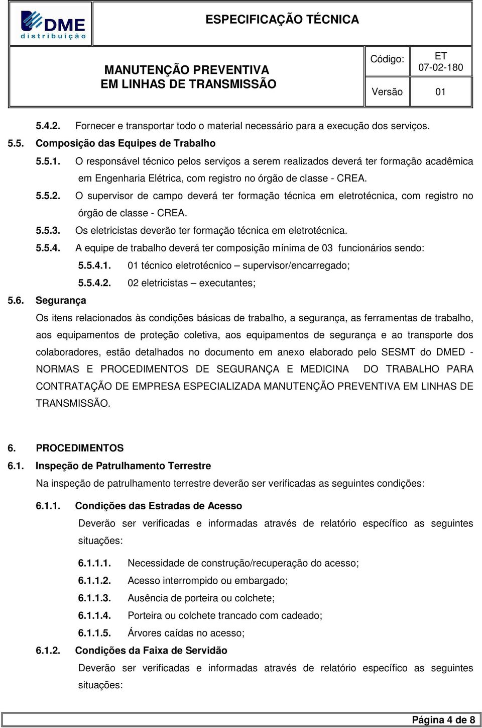 O supervisor de campo deverá ter formação técnica em eletrotécnica, com registro no órgão de classe - CREA. 5.5.3. Os eletricistas deverão ter formação técnica em eletrotécnica. 5.5.4.