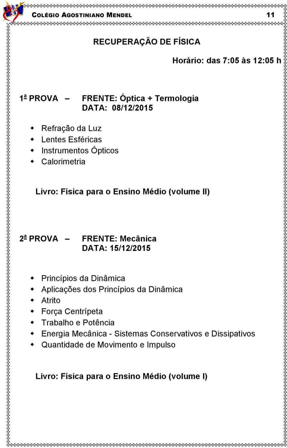 DATA: 15/12/2015 Princípios da Dinâmica Aplicações dos Princípios da Dinâmica Atrito Força Centrípeta Trabalho e Potência