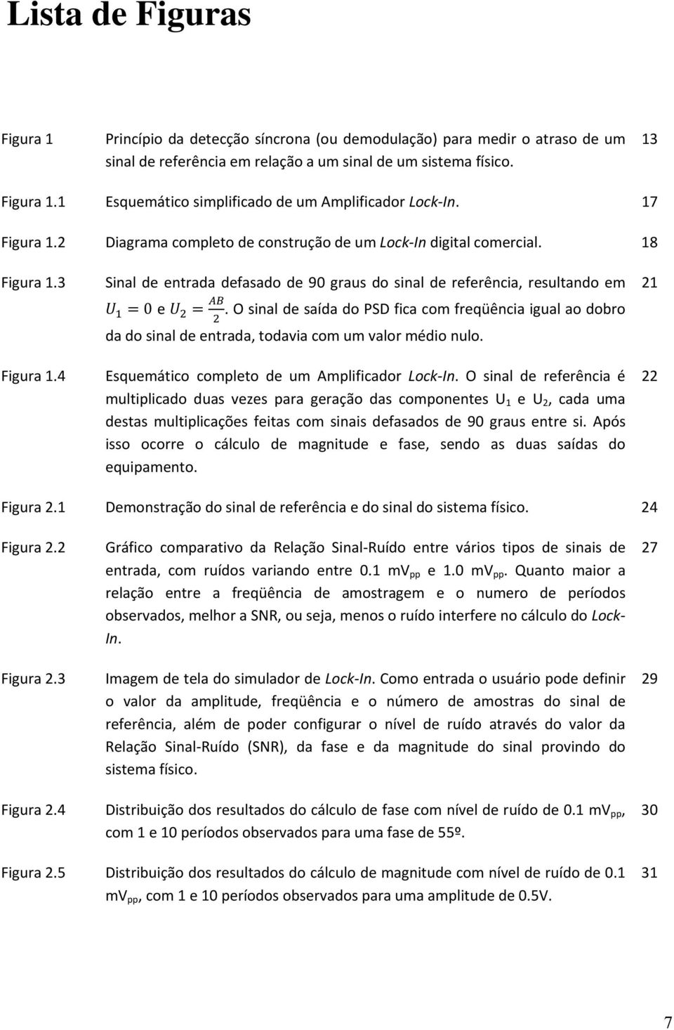 4 Sinal de entrada defasado de 90 graus do sinal de referência, resultando em 0 e. O sinal de saída do PSD fica com freqüência igual ao dobro da do sinal de entrada, todavia com um valor médio nulo.