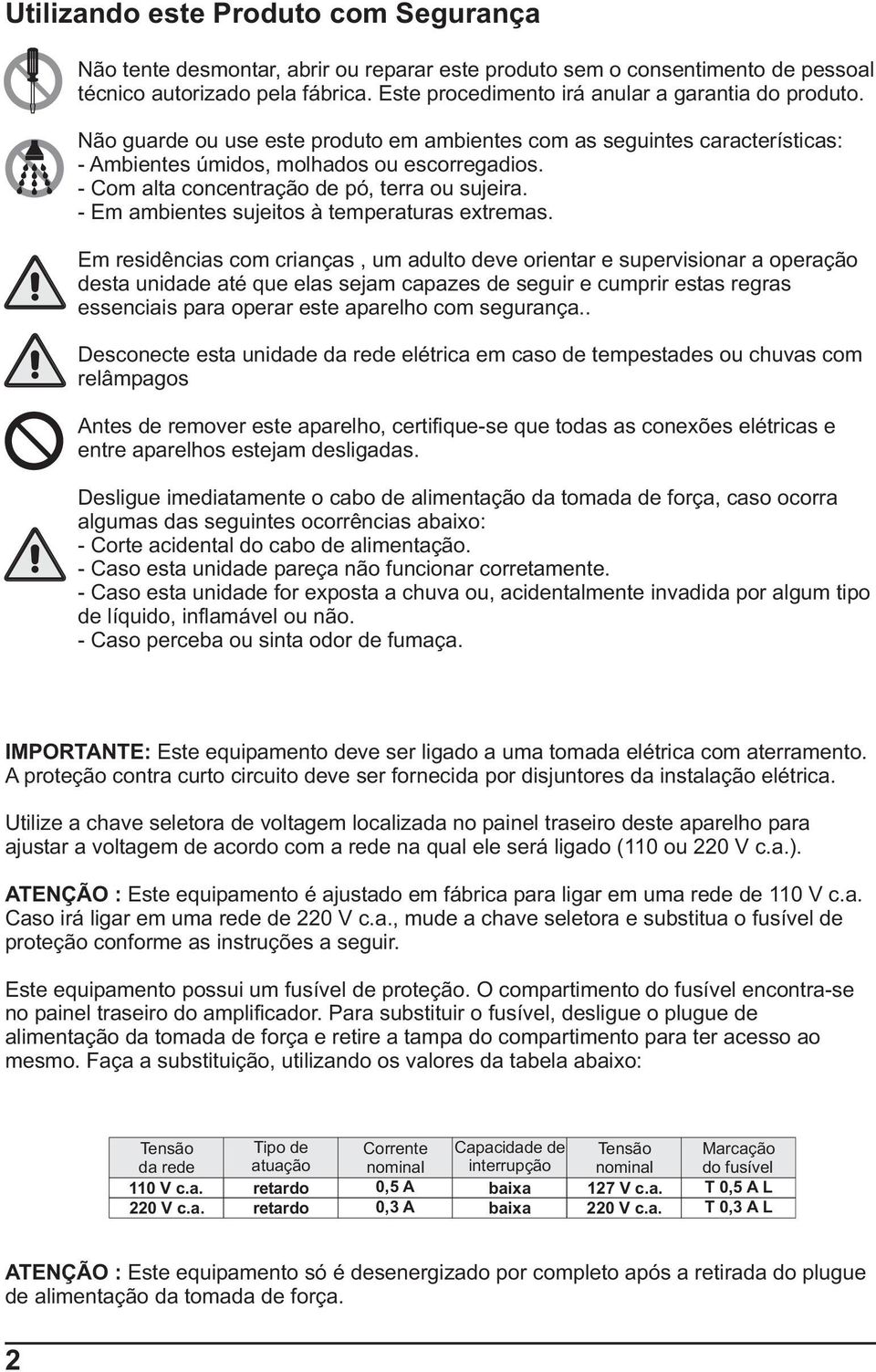 - Com alta concentração de pó, terra ou sujeira. - Em ambientes sujeitos à temperaturas extremas.