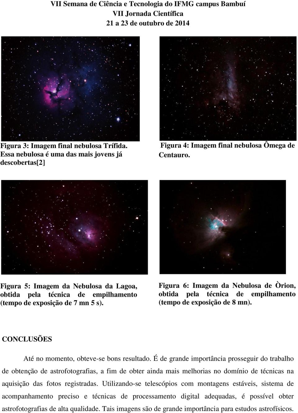 Figura 6: Imagem da Nebulosa de Òrion, obtida pela técnica de empilhamento (tempo de exposição de 8 mn). CONCLUSÕES Até no momento, obteve-se bons resultado.