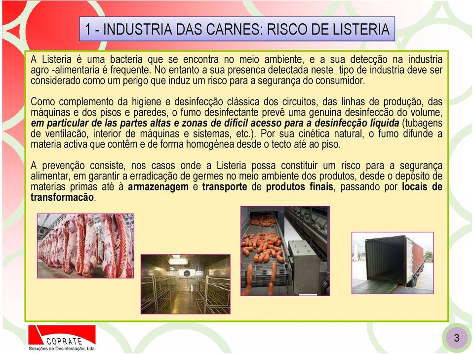 Como complemento da higiene e desinfecção clássica dos circuitos, das linhas de produção, das máquinas e dos pisos e paredes, o fumo desinfectante prevê uma genuina desinfeccão do volume, em