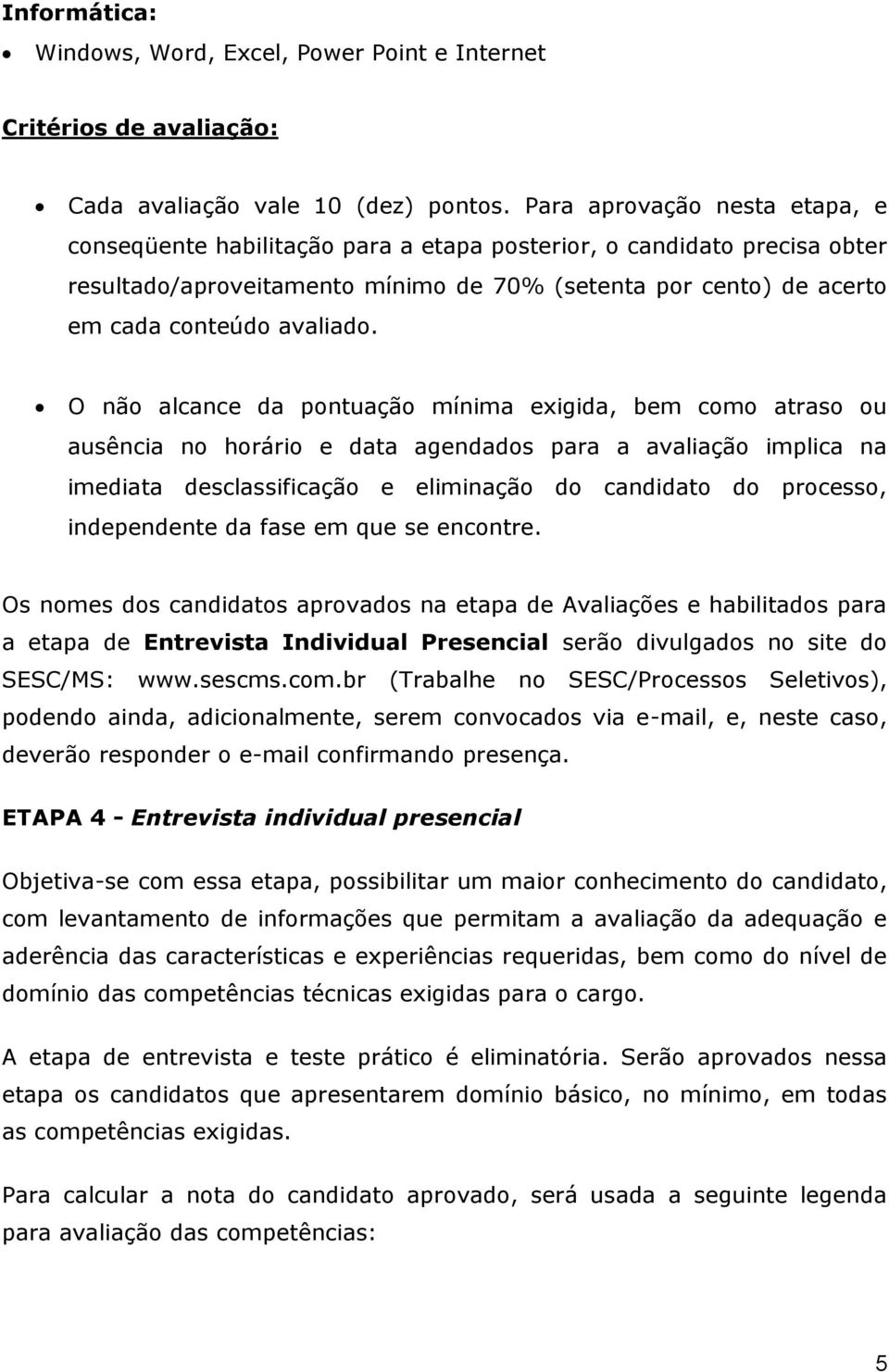 O não alcance da pontuação mínima exigida, bem como atraso ou ausência no horário e data agendados para a avaliação implica na imediata desclassificação e eliminação do candidato do processo,