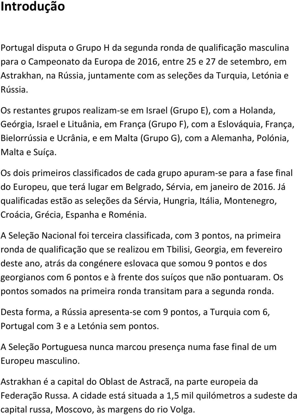 Os restantes grupos realizam-se em Israel (Grupo E), com a Holanda, Geórgia, Israel e Lituânia, em França (Grupo F), com a Eslováquia, França, Bielorrússia e Ucrânia, e em Malta (Grupo G), com a