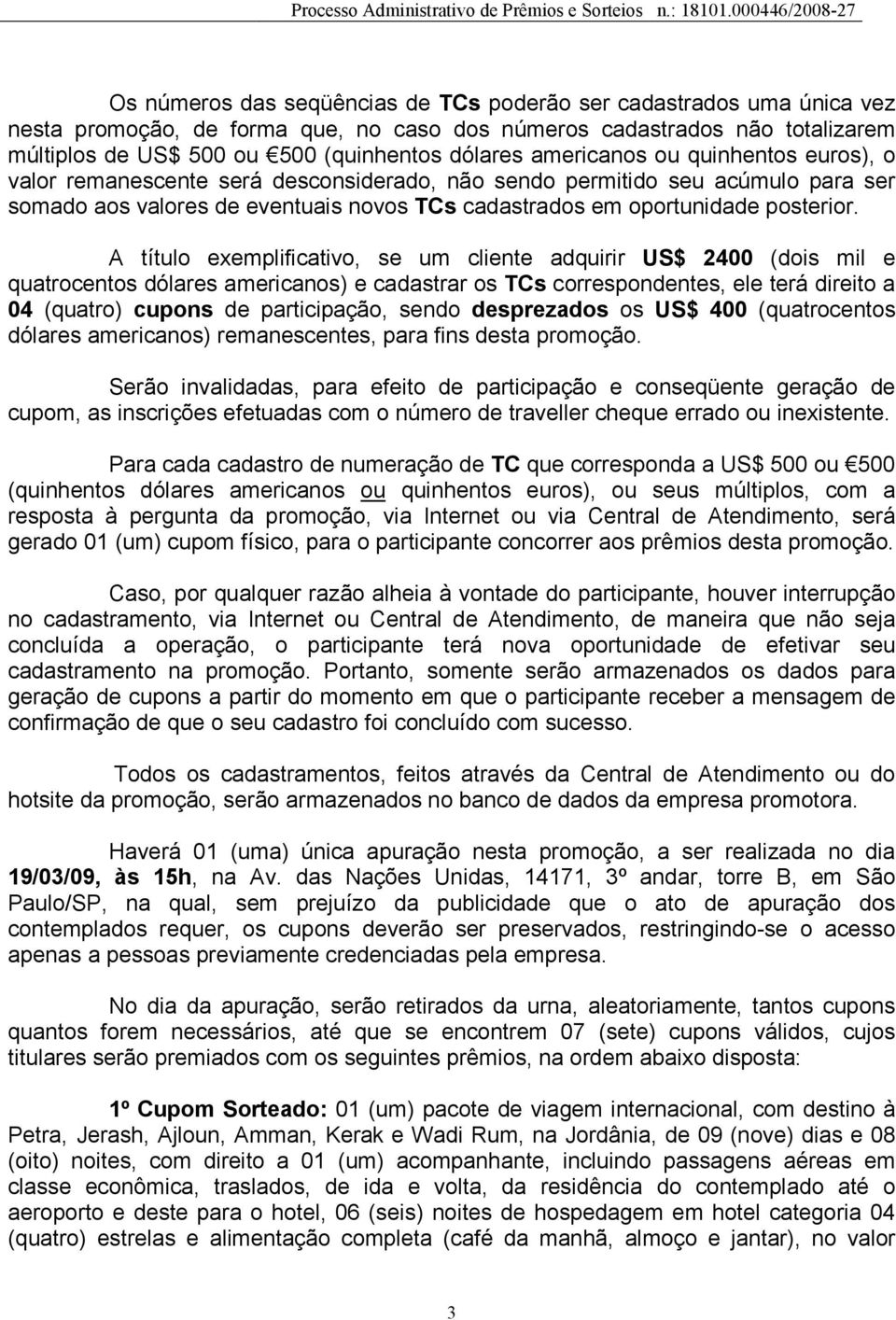 A título exemplificativo, se um cliente adquirir US$ 2400 (dois mil e quatrocentos dólares americanos) e cadastrar os TCs correspondentes, ele terá direito a 04 (quatro) cupons de participação, sendo