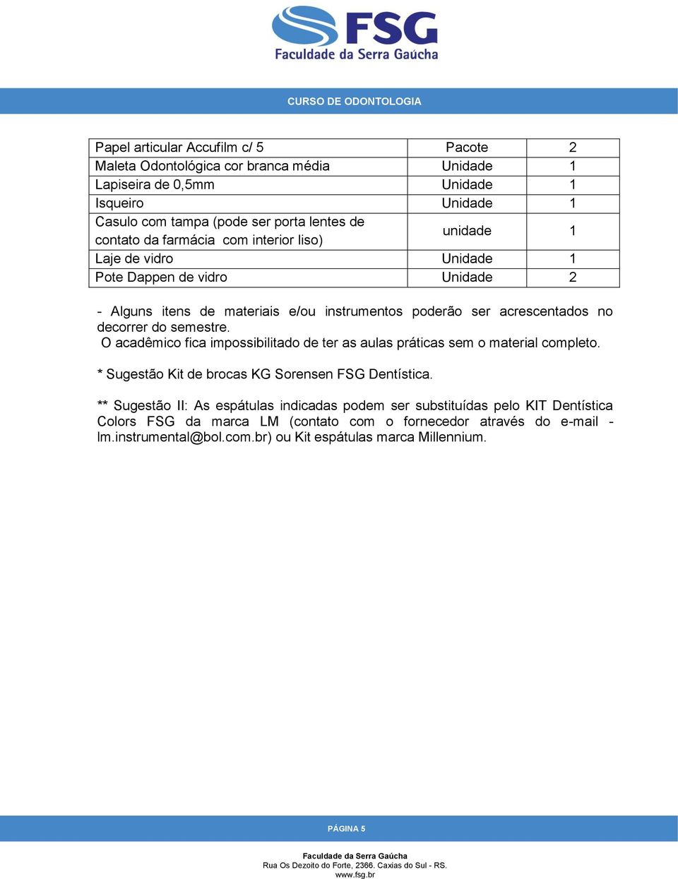 O acadêmico fica impossibilitado de ter as aulas práticas sem o material completo. * Sugestão Kit de brocas KG Sorensen FSG Dentística.