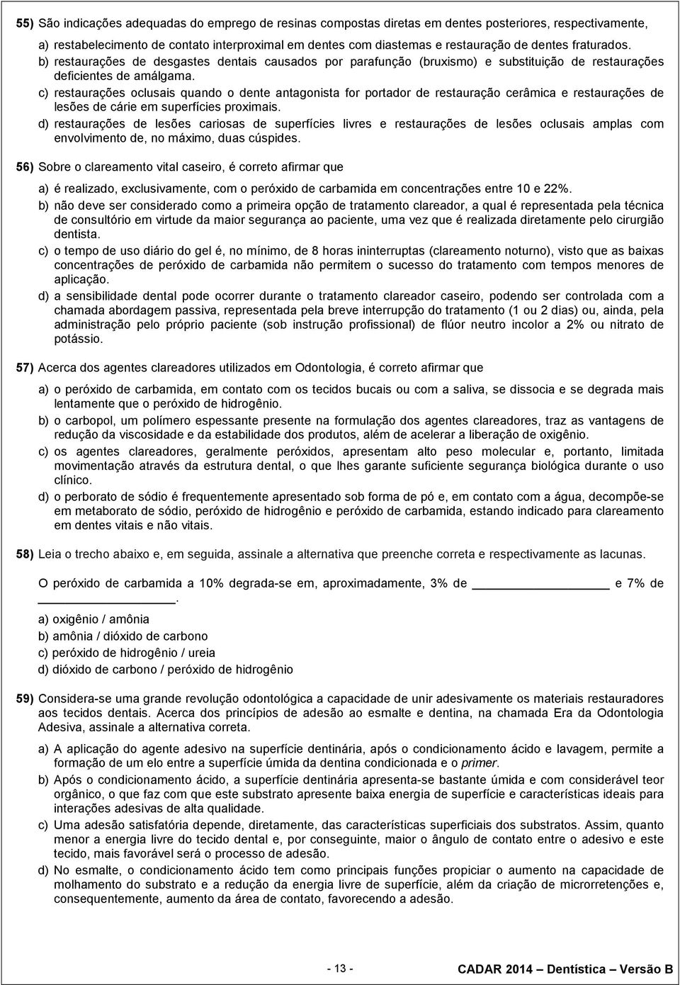 c) restaurações oclusais quando o dente antagonista for portador de restauração cerâmica e restaurações de lesões de cárie em superfícies proximais.