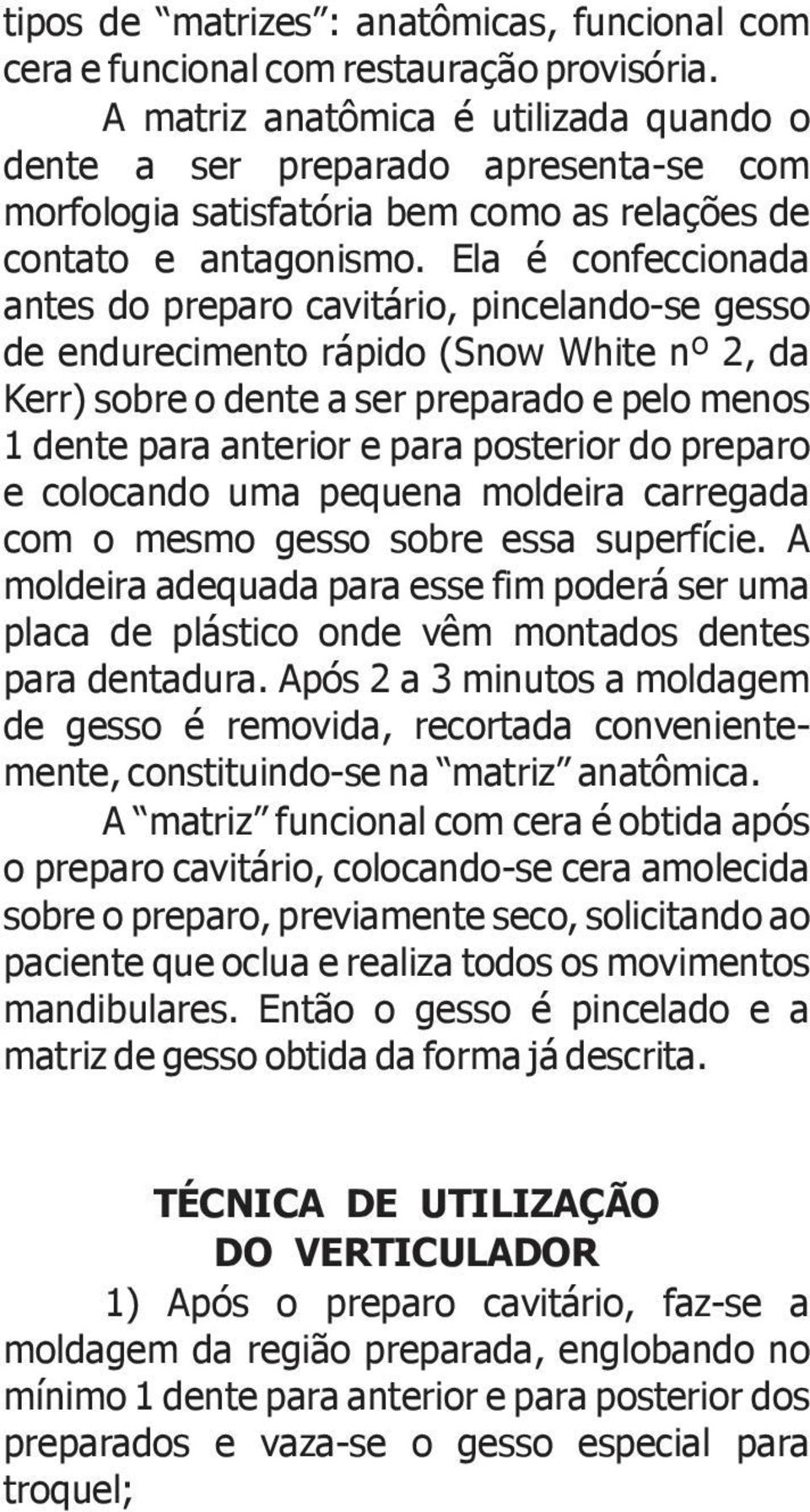 Ela é confeccionada antes do preparo cavitário, pincelando-se gesso de endurecimento rápido (Snow White nº 2, da Kerr) sobre o dente a ser preparado e pelo menos 1 dente para anterior e para