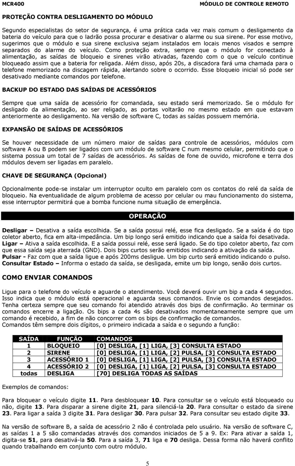 Como proteção extra, sempre que o módulo for conectado à alimentação, as saídas de bloqueio e sirenes virão ativadas, fazendo com o que o veículo continue bloqueado assim que a bateria for religada.