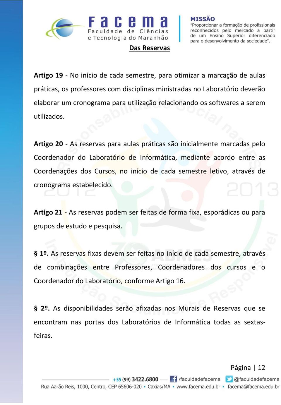 Artigo 20 - As reservas para aulas práticas são inicialmente marcadas pelo Coordenador do Laboratório de Informática, mediante acordo entre as Coordenações dos Cursos, no início de cada semestre