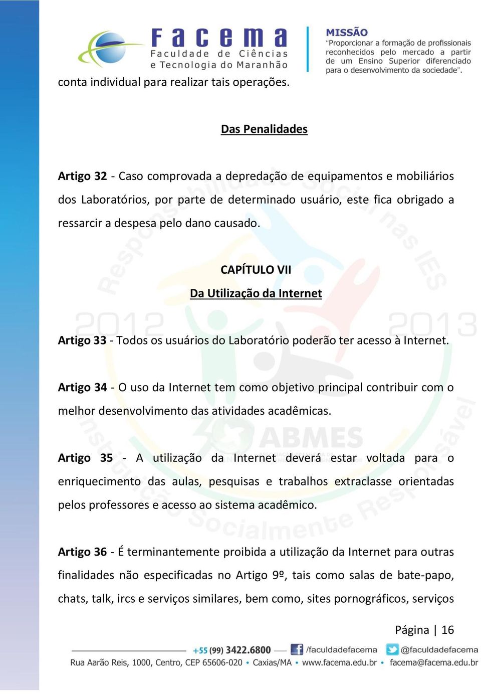 CAPÍTULO VII Da Utilização da Internet Artigo 33 - Todos os usuários do Laboratório poderão ter acesso à Internet.