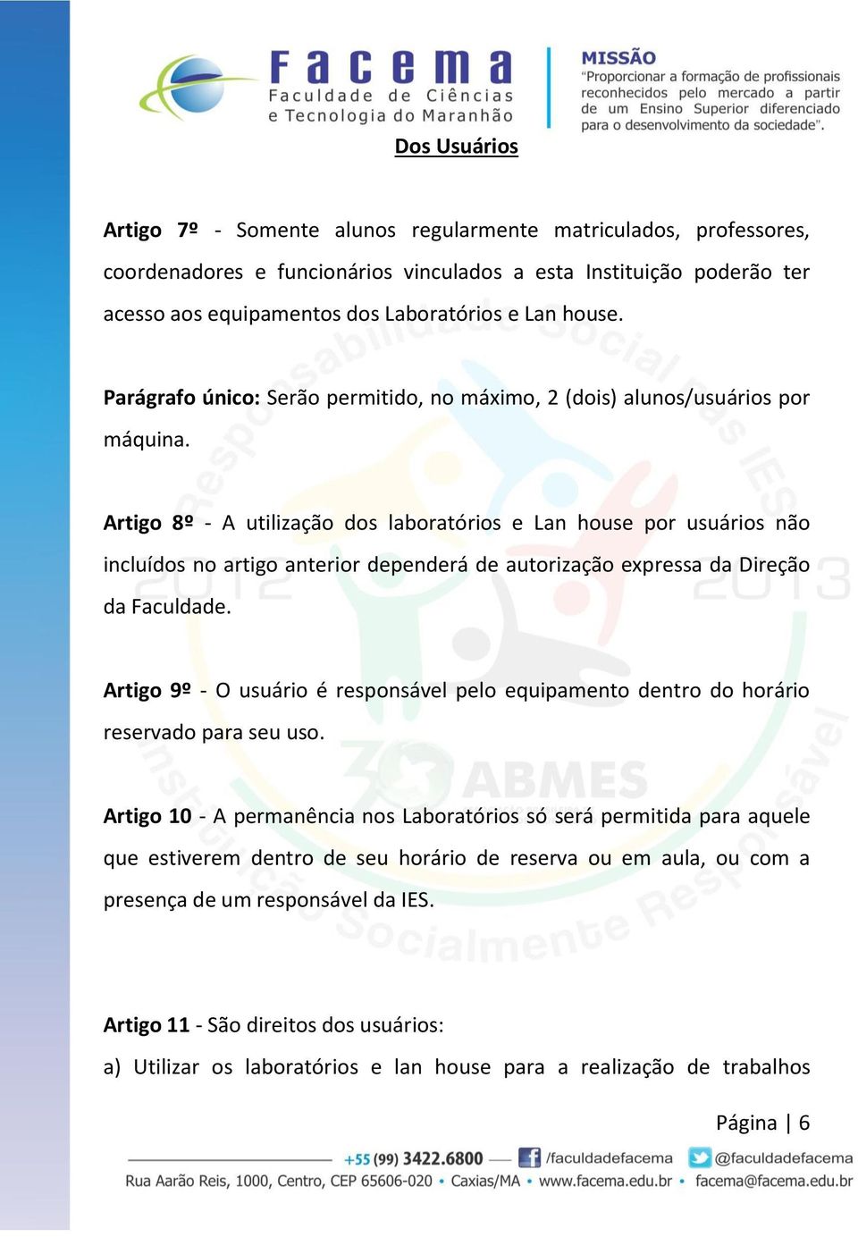 Artigo 8º - A utilização dos laboratórios e Lan house por usuários não incluídos no artigo anterior dependerá de autorização expressa da Direção da Faculdade.