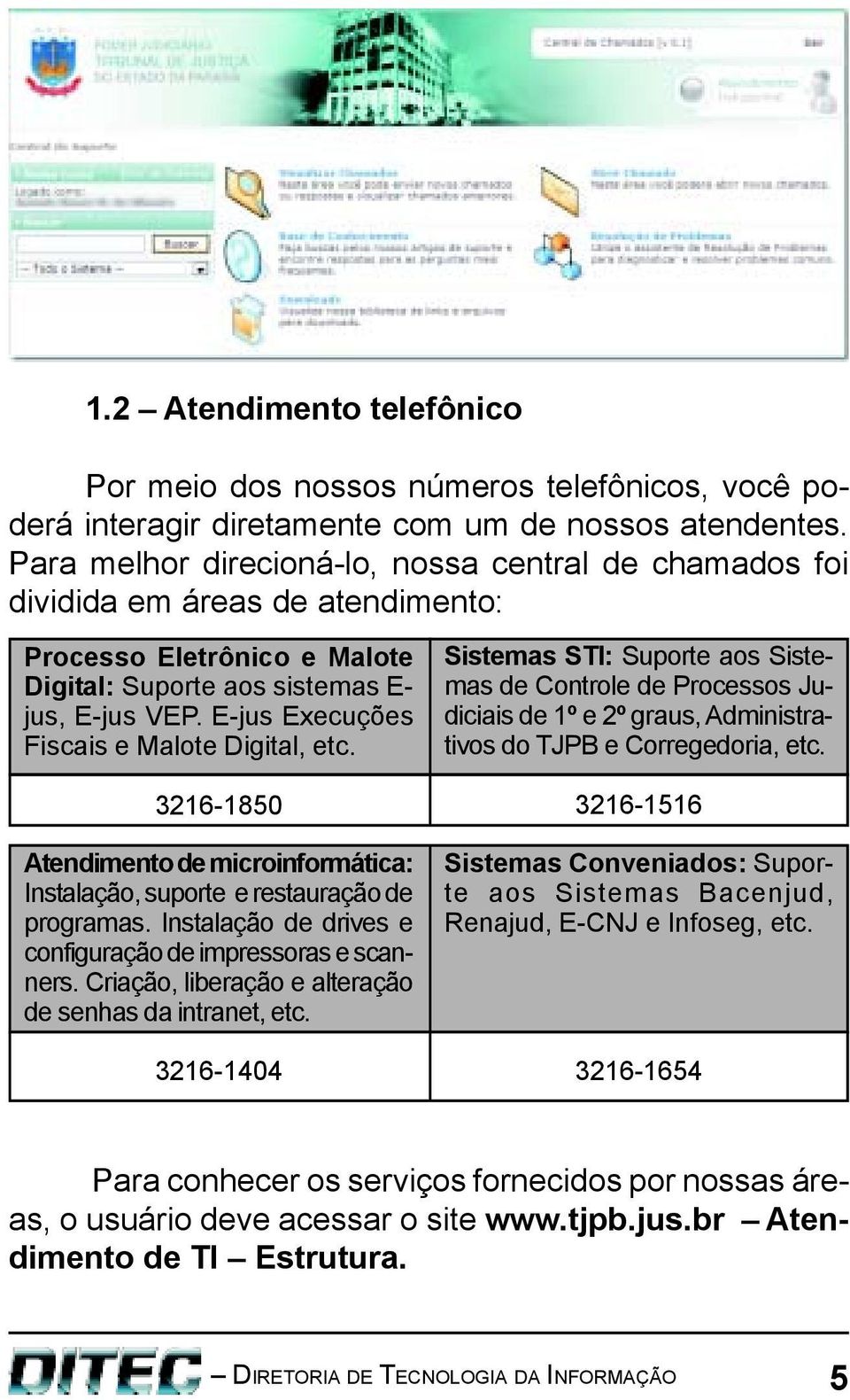 E-jus Execuções Fiscais e Malote Digital, etc. 3216-1850 Atendimento de microinformática: Instalação, suporte e restauração de programas. Instalação de drives e configuração de impressoras e scanners.