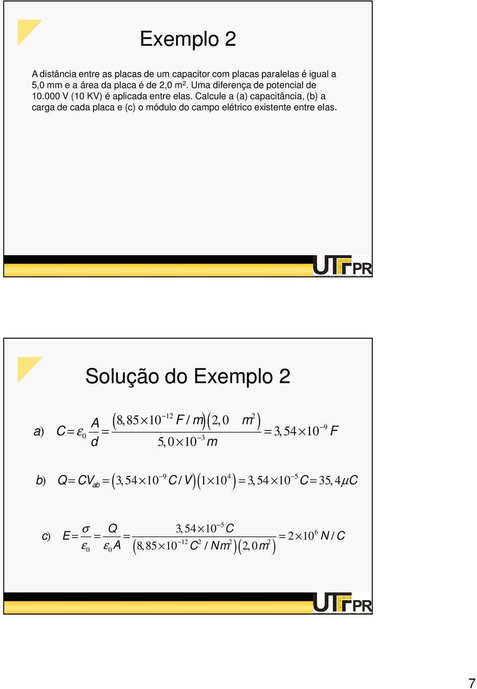 Calcule a (a) capacitância, (b) a carga de cada placa e (c) o módulo do campo elétrico existente entre elas.